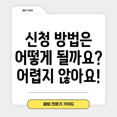신청 방법은 어떻게 될까요?  어렵지 않아요!