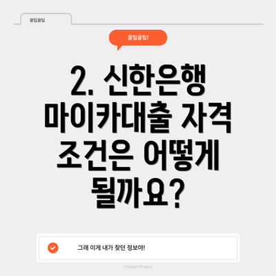 2. 신한은행 마이카대출 자격 조건은 어떻게 될까요?