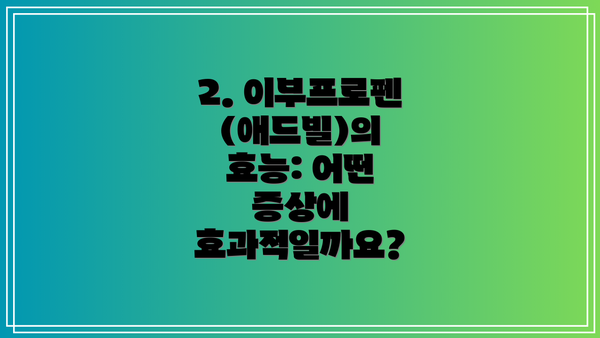 2. 이부프로펜(애드빌)의 효능: 어떤 증상에 효과적일까요?