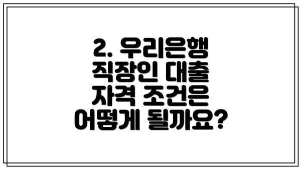 2. 우리은행 직장인 대출 자격 조건은 어떻게 될까요?
