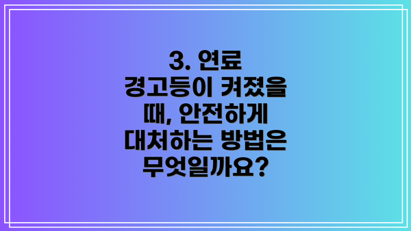 3. 연료 경고등이 켜졌을 때, 안전하게 대처하는 방법은 무엇일까요?