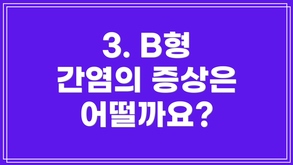 3. B형 간염의 증상은 어떨까요?