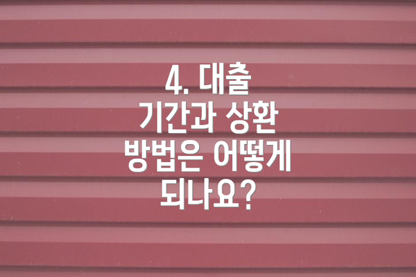 4. 대출 기간과 상환 방법은 어떻게 되나요?