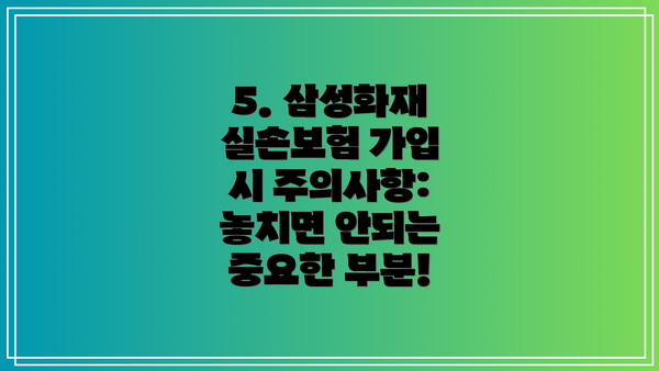 5. 삼성화재 실손보험 가입 시 주의사항: 놓치면 안되는 중요한 부분!