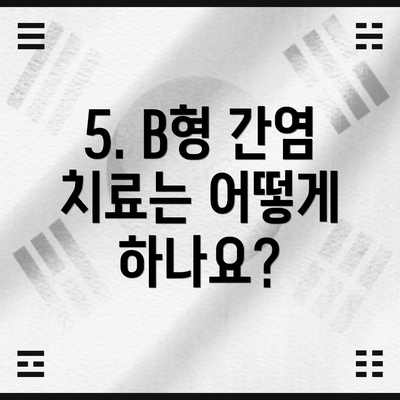5. B형 간염 치료는 어떻게 하나요?