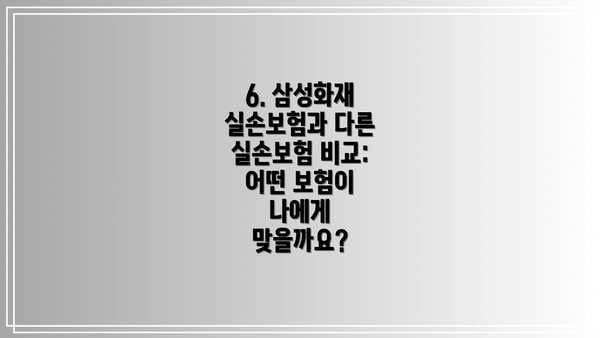 6. 삼성화재 실손보험과 다른 실손보험 비교: 어떤 보험이 나에게 맞을까요?