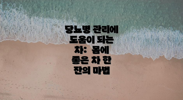 당뇨병 관리에 도움이 되는 차:  몸에 좋은 차 한 잔의 마법