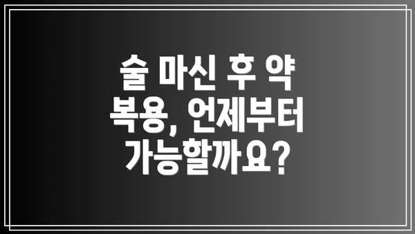 술 마신 후 약 복용, 언제부터 가능할까요?