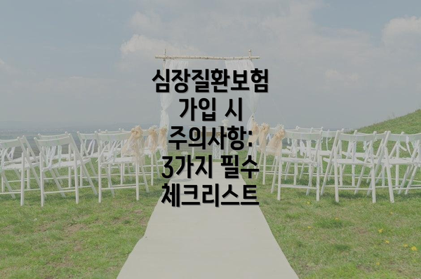 심장질환보험 가입 시 주의사항: 3가지 필수 체크리스트