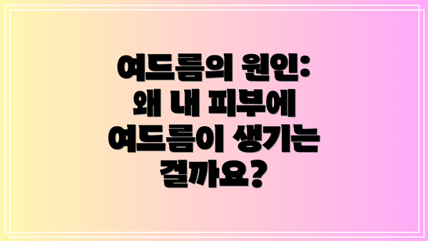 여드름의 원인: 왜 내 피부에 여드름이 생기는 걸까요?
