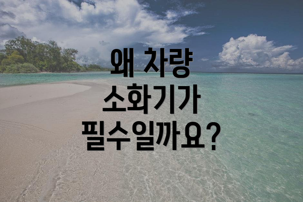 왜 차량 소화기가 필수일까요?