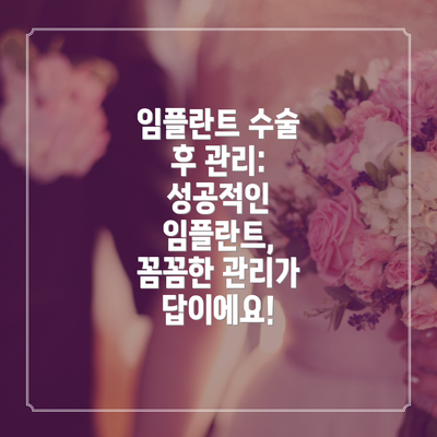 임플란트 수술 후 관리: 성공적인 임플란트, 꼼꼼한 관리가 답이에요!