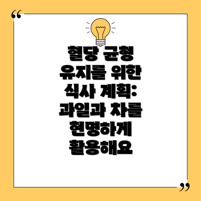 혈당 균형 유지를 위한 식사 계획: 과일과 차를 현명하게 활용해요