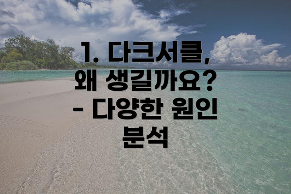 1. 다크서클, 왜 생길까요? - 다양한 원인 분석