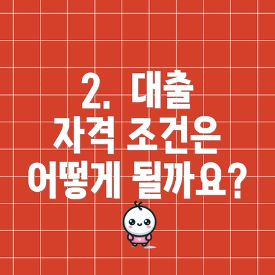 2.  대출 자격 조건은 어떻게 될까요?