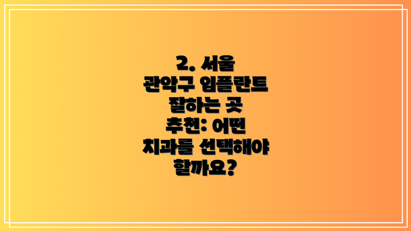 2. 서울 관악구 임플란트 잘하는 곳 추천: 어떤 치과를 선택해야 할까요?