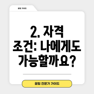 2. 자격 조건: 나에게도 가능할까요?