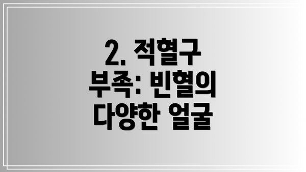 2. 적혈구 부족: 빈혈의 다양한 얼굴