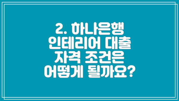 2. 하나은행 인테리어 대출 자격 조건은 어떻게 될까요?
