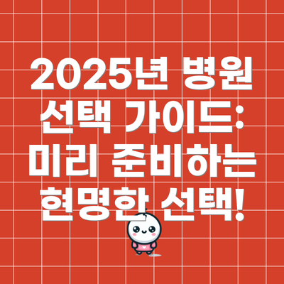 2025년 병원 선택 가이드: 미리 준비하는 현명한 선택!