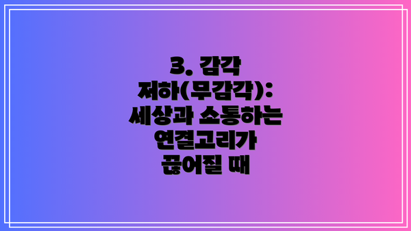 3. 감각 저하(무감각): 세상과 소통하는 연결고리가 끊어질 때