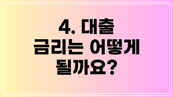 4. 대출 금리는 어떻게 될까요?