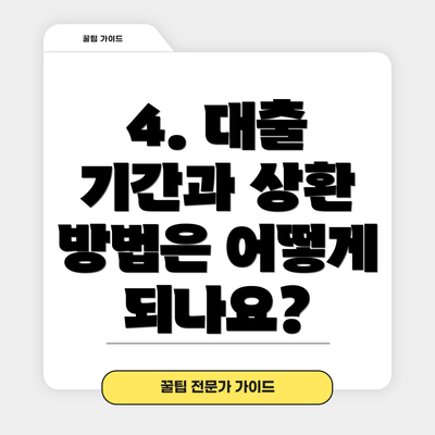 4. 대출 기간과 상환 방법은 어떻게 되나요?