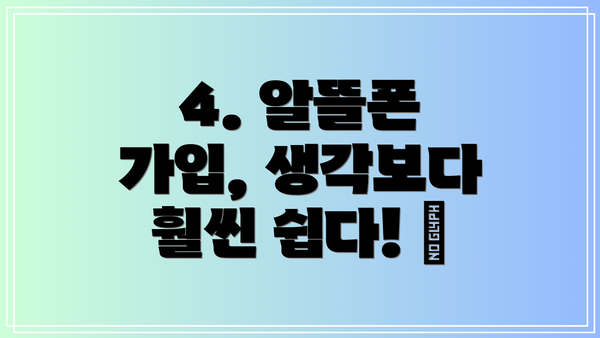 4. 알뜰폰 가입, 생각보다 훨씬 쉽다! 📲
