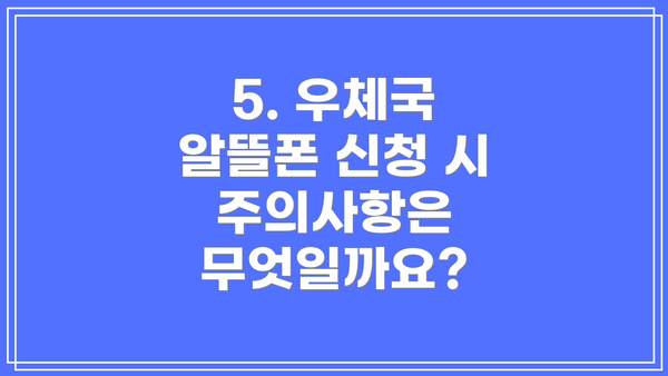 5. 우체국 알뜰폰 신청 시 주의사항은 무엇일까요?