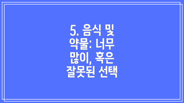 5. 음식 및 약물: 너무 많이, 혹은 잘못된 선택