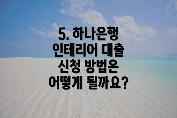 5. 하나은행 인테리어 대출 신청 방법은 어떻게 될까요?