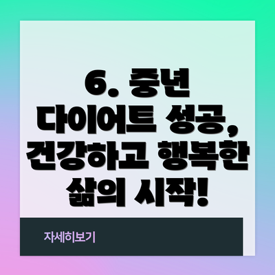 6. 중년 다이어트 성공, 건강하고 행복한 삶의 시작!