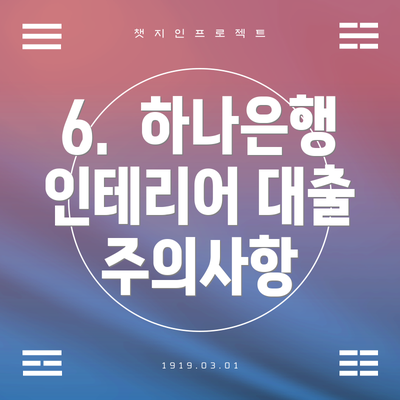 6.  하나은행 인테리어 대출 주의사항