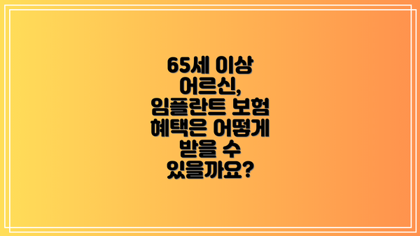 65세 이상 어르신, 임플란트 보험 혜택은 어떻게 받을 수 있을까요?