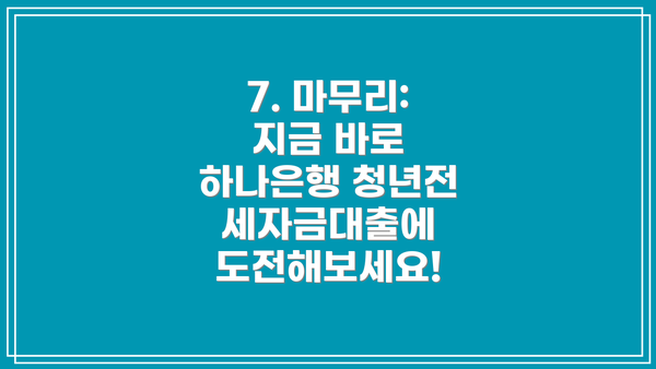 7. 마무리: 지금 바로 하나은행 청년전세자금대출에 도전해보세요!