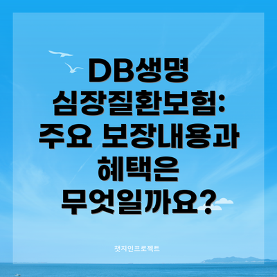 DB생명 심장질환보험: 주요 보장내용과 혜택은 무엇일까요?