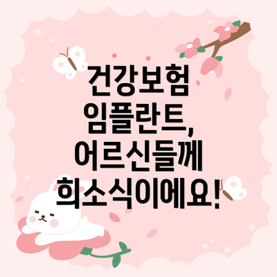 건강보험 임플란트, 어르신들께 희소식이에요!