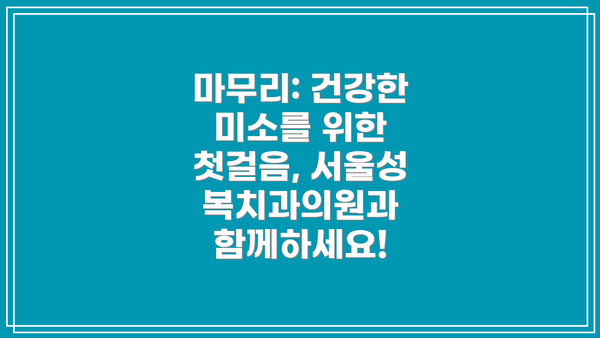 마무리: 건강한 미소를 위한 첫걸음, 서울성복치과의원과 함께하세요!