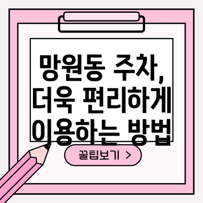 망원동 주차, 더욱 편리하게 이용하는 방법