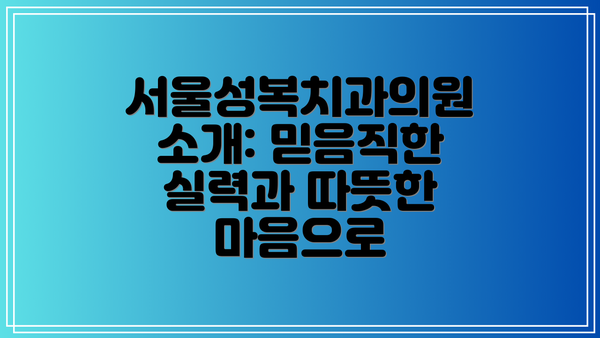 서울성복치과의원 소개: 믿음직한 실력과 따뜻한 마음으로