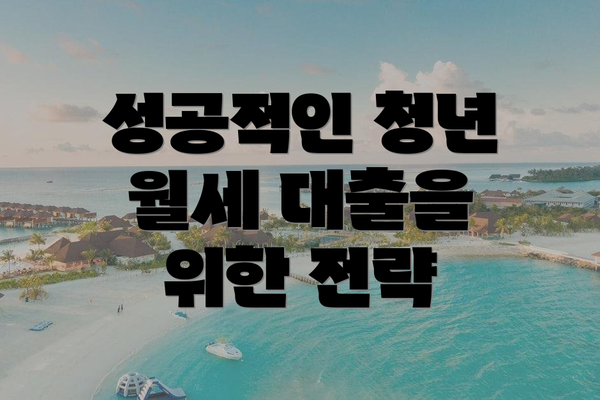성공적인 청년 월세 대출을 위한 전략