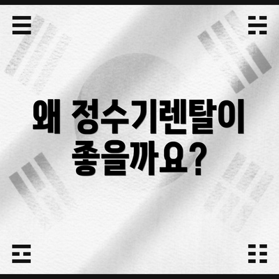 왜 정수기렌탈이 좋을까요?