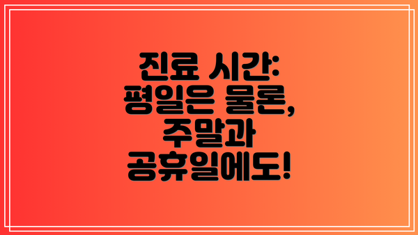 진료 시간: 평일은 물론, 주말과 공휴일에도!