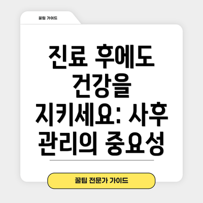 진료 후에도 건강을 지키세요: 사후 관리의 중요성