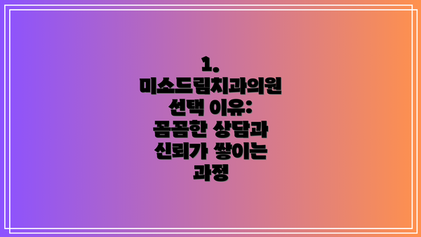 1. 미소드림치과의원 선택 이유: 꼼꼼한 상담과 신뢰가 쌓이는 과정
