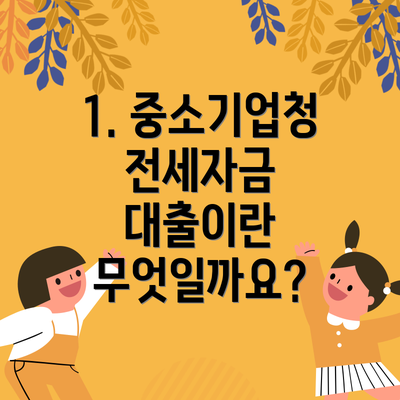 1. 중소기업청 전세자금 대출이란 무엇일까요?