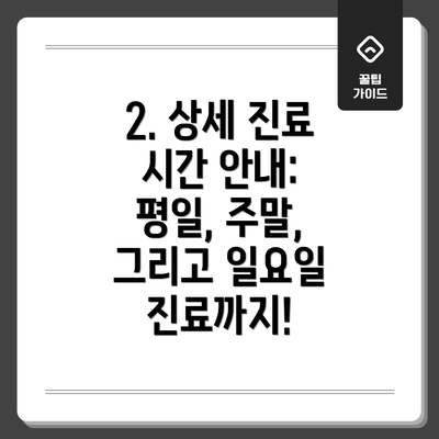 2. 상세 진료 시간 안내: 평일, 주말, 그리고 일요일 진료까지!
