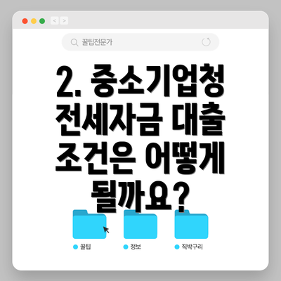 2. 중소기업청 전세자금 대출 조건은 어떻게 될까요?