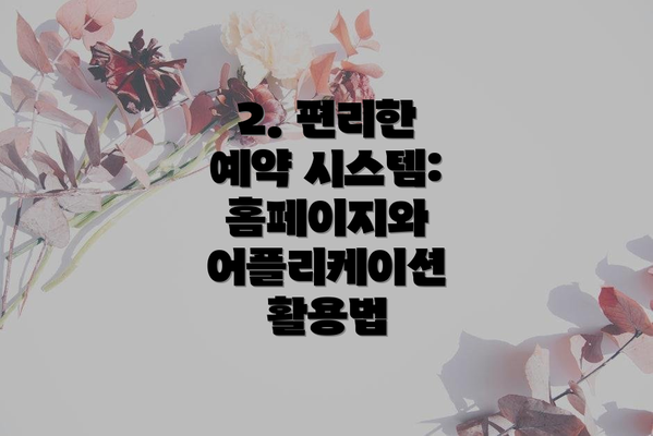 2. 편리한 예약 시스템: 홈페이지와 어플리케이션 활용법