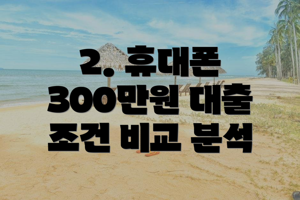 2. 휴대폰 300만원 대출 조건 비교 분석